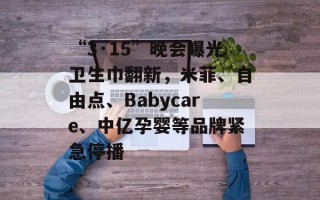 “3·15”晚会曝光卫生巾翻新，米菲、自由点、Babycare、中亿孕婴等品牌紧急停播