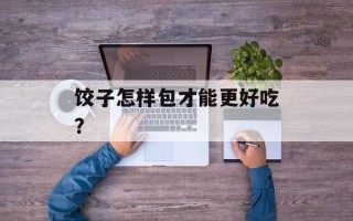 饺子怎样包才能更好吃？