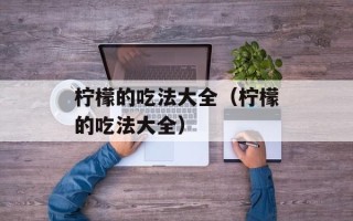 柠檬的吃法大全（柠檬的吃法大全）