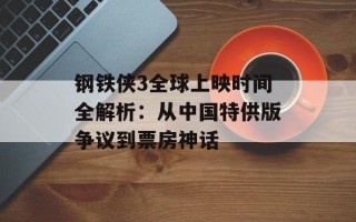 钢铁侠3全球上映时间全解析：从中国特供版争议到票房神话