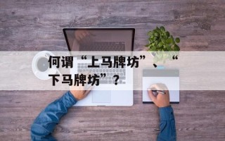 何谓“上马牌坊”、“下马牌坊”？