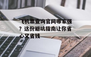 飞机票查询官网哪家强？这份避坑指南让你省心又省钱
