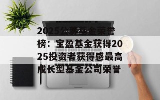 2025公募基金荣誉榜：宝盈基金获得2025投资者获得感最高成长型基金公司荣誉