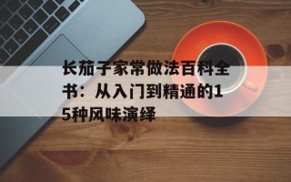 长茄子家常做法百科全书：从入门到精通的15种风味演绎