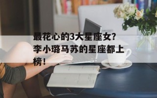 最花心的3大星座女？李小璐马苏的星座都上榜！