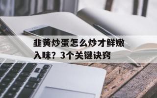 韭黄炒蛋怎么炒才鲜嫩入味？3个关键诀窍