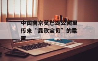 中国南京莫愁湖公园里传来“昆歌宝贝”的歌声