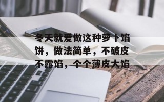 冬天就爱做这种萝卜馅饼，做法简单，不破皮不露馅，个个薄皮大馅