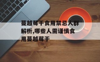 蔓越莓干食用禁忌人群解析,哪些人需谨慎食用蔓越莓干