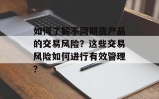 如何了解不同期货产品的交易风险？这些交易风险如何进行有效管理？