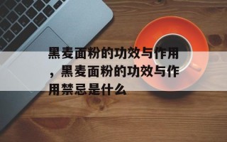 黑麦面粉的功效与作用，黑麦面粉的功效与作用禁忌是什么