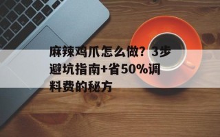 麻辣鸡爪怎么做？3步避坑指南+省50%调料费的秘方