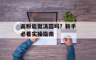 面粉能做汤圆吗？新手必看实操指南
