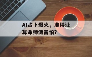 AI占卜爆火，准得让算命师傅害怕？