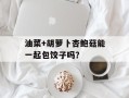 油菜+胡萝卜杏鲍菇能一起包饺子吗？