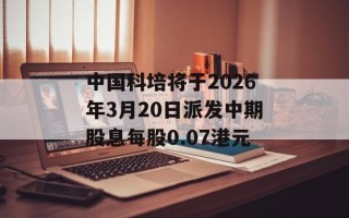 中国科培将于2026年3月20日派发中期股息每股0.07港元