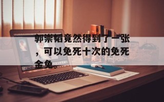 郭崇韬竟然得到了一张，可以免死十次的免死金免。