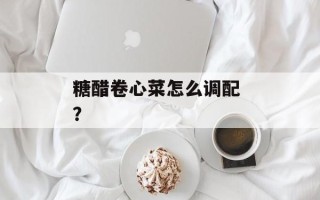 糖醋卷心菜怎么调配 ？