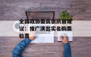 全国政协委员张凯丽建议：推广演出实名购票验票