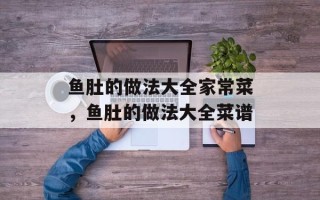 鱼肚的做法大全家常菜，鱼肚的做法大全菜谱