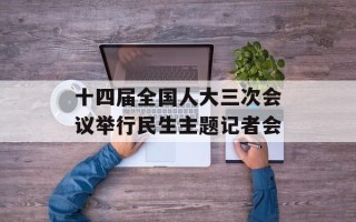 十四届全国人大三次会议举行民生主题记者会