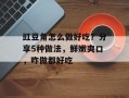 豇豆角怎么做好吃？分享5种做法，鲜嫩爽口，咋做都好吃