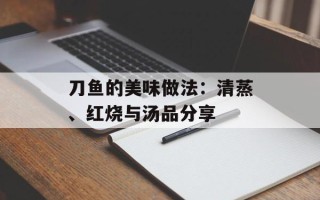 刀鱼的美味做法：清蒸、红烧与汤品分享