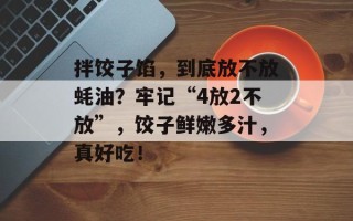 拌饺子馅，到底放不放蚝油？牢记“4放2不放”，饺子鲜嫩多汁，真好吃！