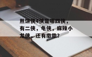 煎饼侠4侠是哪四侠，有二侠，龟侠，麻辣小龙侠，还有撒撒？