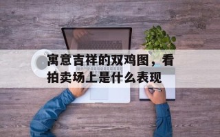 寓意吉祥的双鸡图，看拍卖场上是什么表现