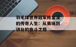 羽毛球世界冠军陈金凌的传奇人生：从赛场到讲台的奋斗之路