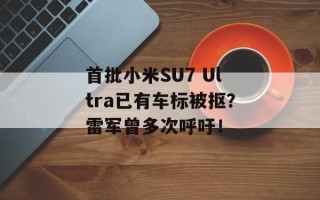 首批小米SU7 Ultra已有车标被抠？雷军曾多次呼吁！