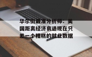 华尔街最准分析师：美国距离经济衰退现在只差一个糟糕的就业数据
