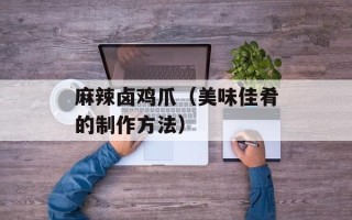 麻辣卤鸡爪（美味佳肴的制作方法）