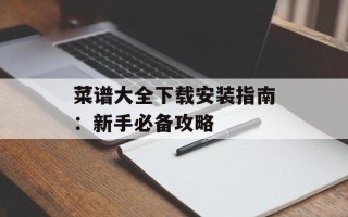 菜谱大全下载安装指南：新手必备攻略