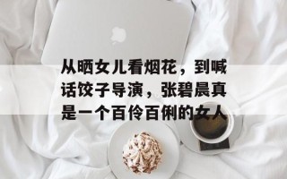 从晒女儿看烟花，到喊话饺子导演，张碧晨真是一个百伶百俐的女人
