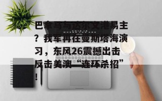 巴拿马与达尔文港易主？我军再在曼斯塔海演习，东风26震撼出击反击美澳“连环杀招”！