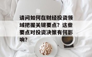 请问如何在财经投资领域把握关键要点？这些要点对投资决策有何影响？
