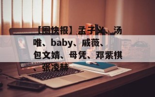 【圈快报】孟子义、汤唯、baby、戚薇、包文婧、母凭、邓紫棋、张凌赫