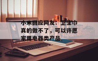 小米回应网友：卫生巾真的做不了，可以许愿家用电器类产品