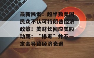 最新民调：超半数美国民众不认可特朗普经济政策！美财长回应美股动荡：“排毒”并不一定会导致经济衰退