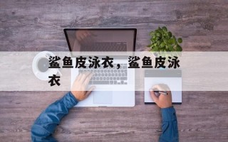 鲨鱼皮泳衣，鲨鱼皮泳衣