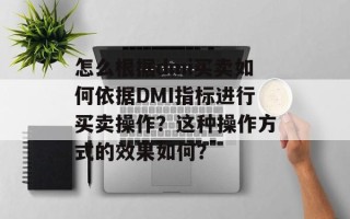 怎么根据dmi买卖如何依据DMI指标进行买卖操作？这种操作方式的效果如何？