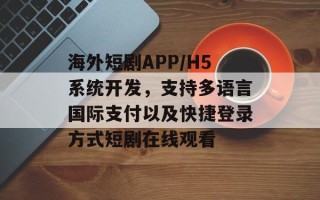 海外短剧APP/H5系统开发，支持多语言国际支付以及快捷登录方式短剧在线观看