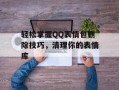 轻松掌握QQ表情包删除技巧，清理你的表情库