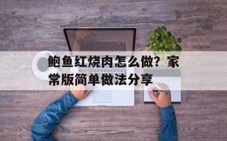 鲍鱼红烧肉怎么做？家常版简单做法分享