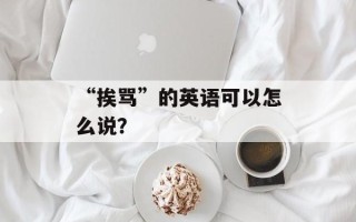 “挨骂”的英语可以怎么说？