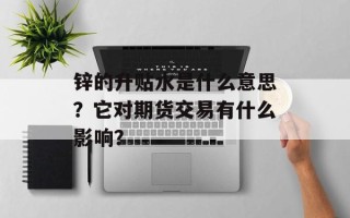 锌的升贴水是什么意思？它对期货交易有什么影响？