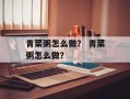 青菜粥怎么做？ 青菜粥怎么做？