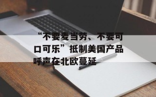 “不要麦当劳、不要可口可乐”抵制美国产品呼声在北欧蔓延